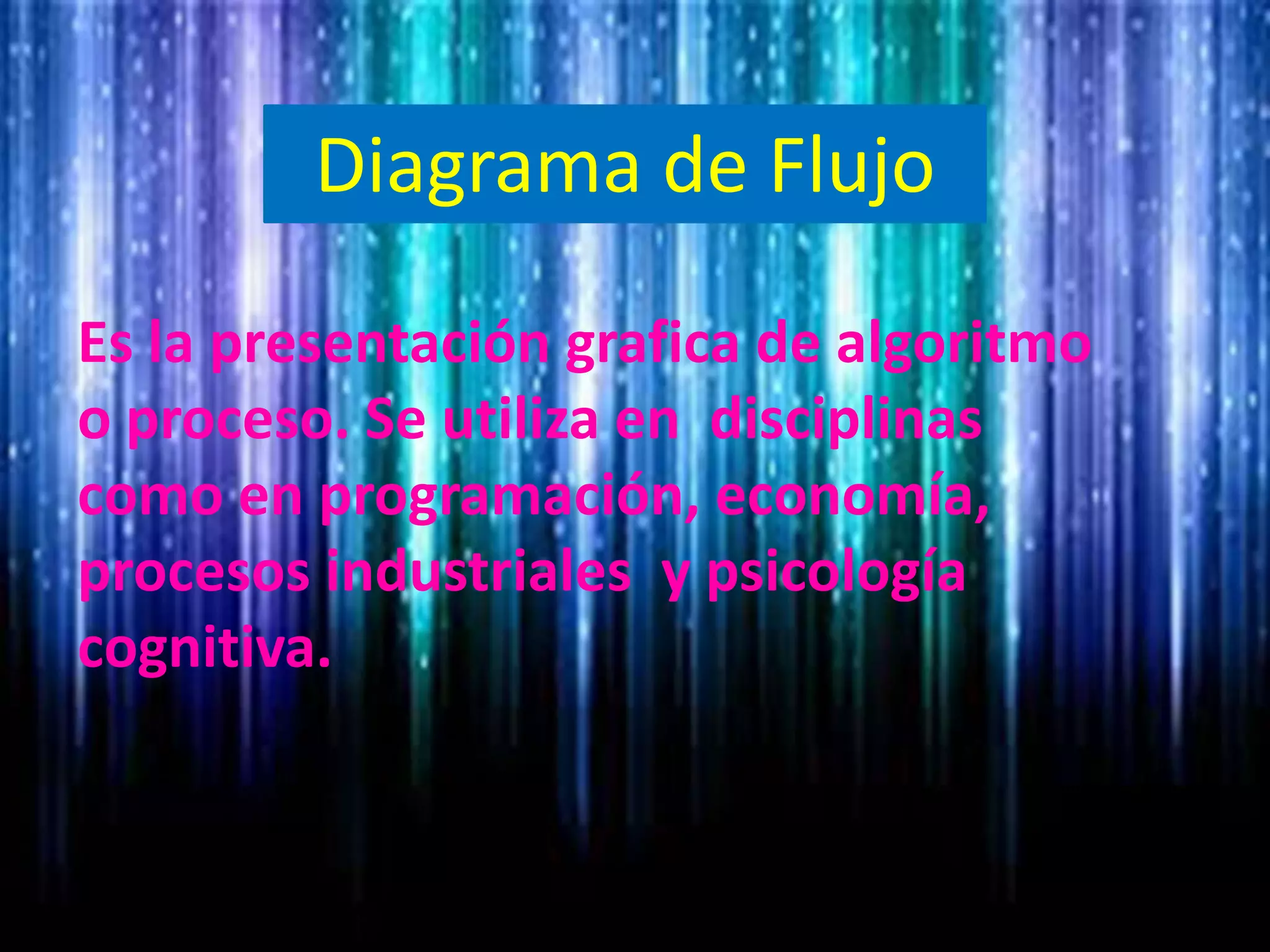 Diagrama de Flujo
Es la presentación grafica de algoritmo
o proceso. Se utiliza en disciplinas
como en programación, economía,
procesos industriales y psicología
cognitiva.
 