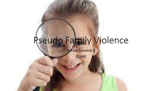 Pseudo Family Violence
Harold Sowards II
CJ 440
 