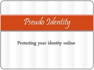 Protecting your identity online
Pseudo Identity
 