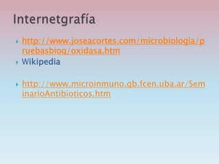  http://www.joseacortes.com/microbiologia/p
ruebasbioq/oxidasa.htm
 Wikipedia
 http://www.microinmuno.qb.fcen.uba.ar/Sem
inarioAntibioticos.htm
 