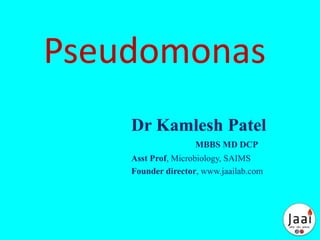 Pseudomonas
Dr Kamlesh Patel
MBBS MD DCP
Asst Prof, Microbiology, SAIMS
Founder director, www.jaailab.com
 