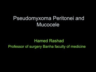 Hamed Rashad
Professor of surgery Banha faculty of medicine
Pseudomyxoma Peritonei and
Mucocele
 