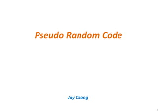 Pseudo Random Code
Jay Chang
1
 