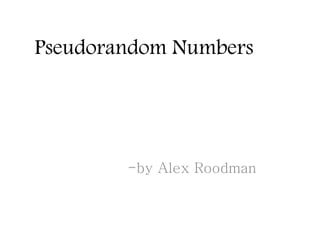 Pseudorandom Numbers
-by Alex Roodman
 