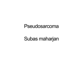 Pseudosarcoma
Subas maharjan
 