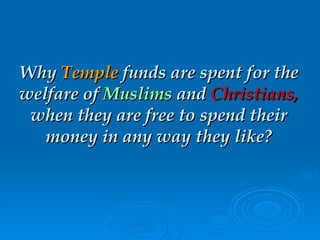 Why  Temple  funds are spent for the welfare of  Muslims  and  Christians,  when they are free to spend their money in any way they like? 