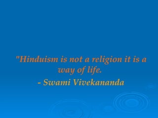 "Hinduism is not a religion it is a way of life.   - Swami Vivekananda 