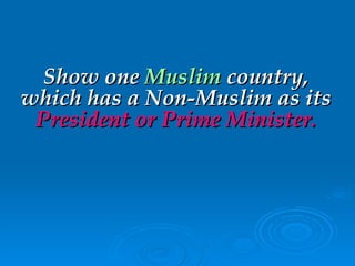 Show one   Muslim   country, which   has a Non-Muslim as its   President   or Prime Minister. 