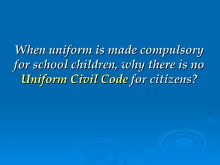 When uniform is made compulsory for school children, why there is no  Uniform Civil Code  for citizens? 