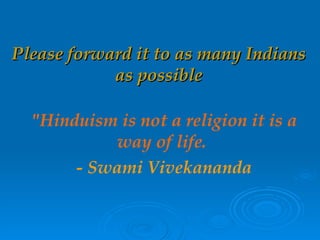 Please forward it to as many Indians as possible "Hinduism is not a religion it is a way of life.   - Swami Vivekananda 