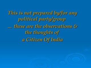 This is not prepared by/for any political party/group  …  these are the observations & the thoughts of  a Citizen Of India 