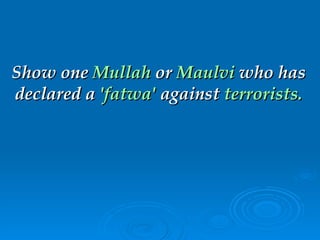 Show one   Mullah   or  Maulvi   who has   declared a   'fatwa'  against   terrorists. 