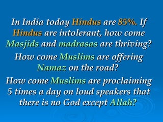In India today  Hindus  are  85%.  If  Hindus  are   intolerant, how come   Masjids   and   madrasas   are thriving?  How ...