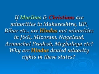 If  Muslims  &  Christians  are minorities in Maharashtra, UP, Bihar etc., are  Hindus  not minorities in J&K, Mizoram, Na...