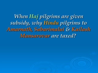 When  Haj  pilgrims are given subsidy, why  Hindu  pilgrims to  Amarnath, Sabarimalai  &  Kailash   Mansarovar  are taxed?  