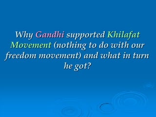 Why Gandhi supported Khilafat
Movement (nothing to do with our
freedom movement) and what in turn
he got?
 