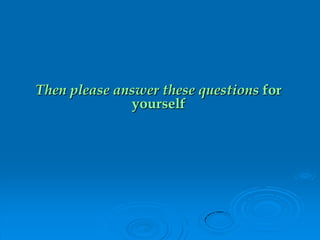 Then please answer these questions for
yourself
 