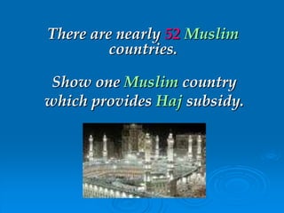 There are nearly 52 Muslim
countries.
Show one Muslim country
which provides Haj subsidy.
 