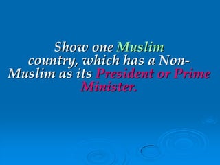 Show one Muslim
country, which has a Non-
Muslim as its President or Prime
Minister.
 