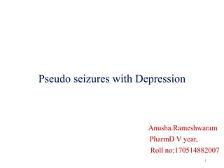 Pseudo seizures with Depression
Anusha.Rameshwaram
PharmD V year,
Roll no:170514882007
1
 