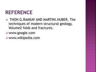  THON G.RAMSAY AND MARTINI.HUBER, The
techniques of modern structural geology,
Volume2 folds and fractures.
 www.google.com
 www.wikipedia.com
 
