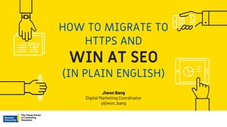 HOW TO MIGRATE TO
HTTPS AND
WIN AT SEO
(IN PLAIN ENGLISH)
Jiwon Bang
Digital Marketing Coordinator
@jiwon_bang
 