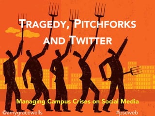 TRAGEDY, PITCHFORKS
AND TWITTER
Managing Campus Crises on Social Media
#pseweb@amygracewells
 
