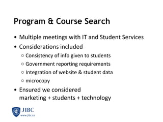Program & Course Search  Multiple meetings with IT and Student Services Considerations included Consistency of info given to students Government reporting requirements Integration of website & student data microcopy Ensured we considered  marketing + students + technology  