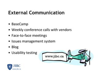 External Communication BaseCamp Weekly conference calls with vendors Face-to-face meetings Issues management system Blog Usability testing 