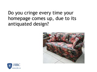 Do you cringe every time your homepage comes up, due to its antiquated design?               