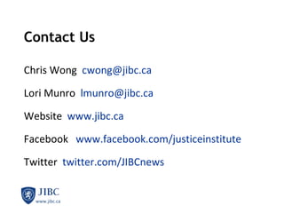 Contact Us Chris Wong  [email_address] Lori Munro   lmunro@jibc.ca Website   www.jibc.ca   Facebook    www.facebook.com/justiceinstitute Twitter   twitter.com/JIBCnews 