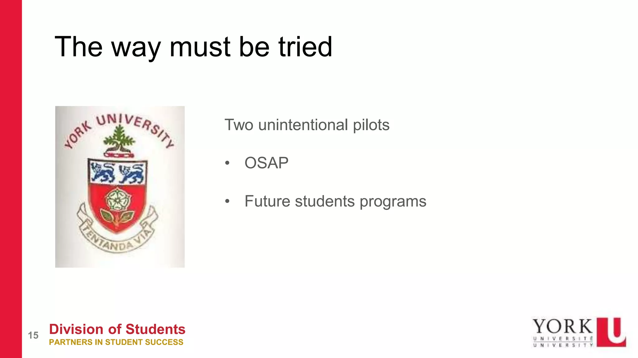Division of Students
PARTNERS IN STUDENT SUCCESS
15
The way must be tried
Two unintentional pilots
• OSAP
• Future students programs
 