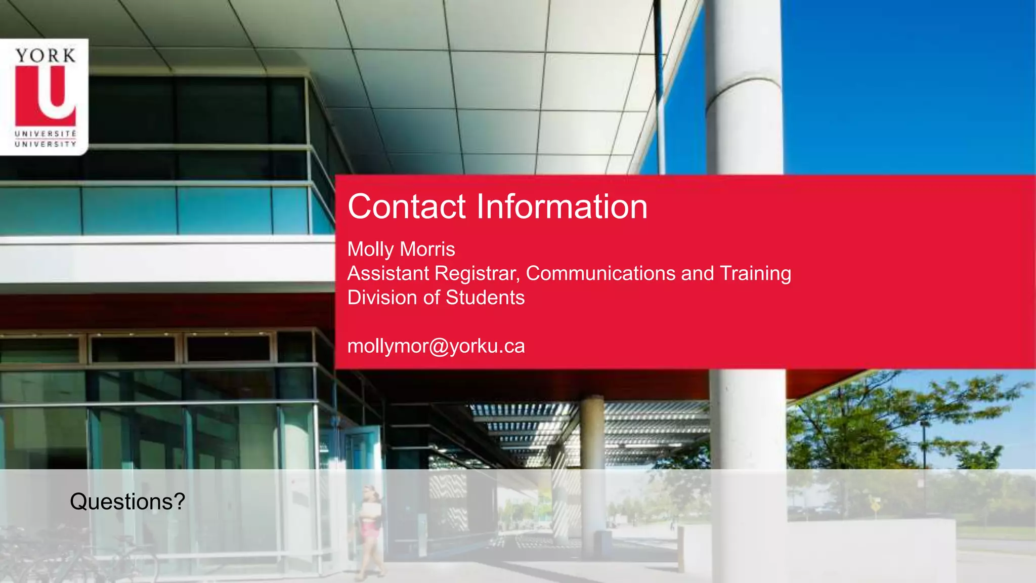 Contact Information
Molly Morris
Assistant Registrar, Communications and Training
Division of Students
mollymor@yorku.ca
Questions?
 