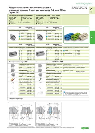 www.wagospb.ru 
2 
121 
2 
Модульные клеммы для печатных плат и 
клеммные колодки 2,5 мм2 
шаг контактов 5 / 5,08 мм, 7,5 / 7,62 мм и 10 / 10,16 мм, Серия 236 
Шаг контактов 5/5,08 мм / 0,2 дюйма 
0,08 – 2,5 мм2 AWG 28 – 12* 
250 В/4кВ/3, 24 A 300 В, 15 А U 
320 В/4кВ/2, 24 A 300 В, 15 А 2 
L 5 – 6 мм / 0,22 дюйма 
1 Допуски 1 Допуски 1 Допуски 
Цвет № для заказа № для заказа 
№ пол. Упак. единица 
Шаг контактов 7,5/7,62 мм / 0,3 дюйма 
0,08 – 2,5 мм2 AWG 28 – 12* 
400 В/6кВ/3, 24 A 300 В, 15 А U 
630 В/6кВ/2, 24 A 300 В, 15 А 2 
L 5 – 6 мм / 0,22 дюйма 
Цвет № для заказа № для заказа 
№ пол. Упак. единица 
Принадлежности, Серия 236 (Маркировочные полоски, см. раздел 6) 
Рабочий инструмент 4, 
пластмассовый 236-332 1 
металлический 236-335 1 
Торцевые пластины, защелкивающиеся, толщ. 1 мм 
серые 236-100 100 
темно-серые 236-200 100 
светло-серые 236-300 100 
синие 236-400 100 
зеленые 236-500 100 
оранжевые 236-600 100 
светло-зеленые 236-700 100 
черные 236-850 100 
Габаритные размеры 
3 
Шаг контактов 10/10,16 мм / 0,4 дюйма 
0,08 – 2,5 мм2 AWG 28 – 12* 
630 В/8кВ/3, 24 A 300 В, 15 А U 
1000 В/8кВ/2, 24 A 300 В, 15 А 2 
L 5 – 6 мм / 0,22 дюйма 
Цвет № для заказа № для заказа 
№ пол. Упак. единица 
Модульные клеммы 
1 вывод под пайку / полюс, сзади 3 2 вывода/полюс 
серые 236-301 236-601 300 
темно-серые 236-732 236-762 300 
светло-серые 4 236-733 236-763 300 
синие 236-734 236-764 300 
зеленые 236-735 236-765 300 
оранжевые 236-736 236-766 300 
светло-зеленые 236-737 236-767 300 
черные 236-856 236-853 300 
Клеммная колодка, серая, станд. длины, 
1 вывод под пайку / полюс, сзади 3 2 вывода/полюс 
2 236-302 236-602 200 
3 236-303 236-603 140 
4 236-304 236-604 100 
6 236-306 236-606 80 
8 236-308 236-608 60 
12 236-312 236-612 40 
16 236-316 236-616 20 
24 236-324 236-624 20 
Модульные клеммы 
1 вывод под пайку / полюс, сзади 3 2 вывода/полюс 
серые 236-201 236-501 400 
темно-серые 236-722 236-752 400 
светло-серые 4 236-723 236-753 400 
синие 236-724 236-754 400 
зеленые 236-725 236-755 400 
оранжевые 236-726 236-756 400 
светло-зеленые 236-727 236-757 400 
черные 236-855 236-852 400 
Клеммная колодка, серая, станд. длины, 
1 вывод под пайку / полюс, сзади 3 2 вывода/полюс 
2 236-202 236-502 280 
3 236-203 236-503 200 
4 236-204 236-504 140 
6 236-206 236-506 100 
8 236-208 236-508 80 
12 236-212 236-512 40 
16 236-216 236-516 40 
24 236-224 236-524 20 
Модульные клеммы 
1 вывод под пайку/полюс, сзади 3 2 вывода/полюс 
серые 236-101 236-401 600 
темно-серые 236-712 236-742 600 
светло-серые 4 236-713 236-743 600 
синие 236-714 236-744 600 
зеленые 236-715 236-745 600 
оранжевые 236-716 236-746 600 
светло-зеленые 236-717 236-747 600 
черные 236-854 236-851 600 
Клеммная колодка, серая, станд. длины, 
1 вывод под пайку / полюс, сзади 3 2 вывода/полюс 
2 236-102 236-402 420 
3 236-103 236-403 280 
: : : 
8 236-108 236-408 100 
12 236-112 236-412 80 
16 236-116 236-416 60 
24 236-124 236-424 40 
36 236-136 236-436 20 
48 236-148 236-448 20 
Суффикс артикула для клеммных колодок по цветам: 
черные . . . /. . .-004 
синие . . . /. . .-006 
темно-серые . . . /. . .-008 
светло-серые 4 . . . /. . .-009 
оранжевые . . . /. . .-012 
светло-зеленые . . . /. . .-017 
зеленые . . . /. . .-023 
Клеммные колодки с синей изоляцией при- 
4 
Клеммы для применения в условиях Ex e II, 
см. Полный каталог продукции, том 2. 
годны для применения в условиях Ex i (только для 
шага контактов 7,5/7,62 мм и 10 / 10,16 мм) Диаметр сверления: 1,1 + 0,1 мм L = (кол-во полюсов x шаг контакта) + 2,3 мм (Для подстройки шага контактов сжать оконечные колодки, чтобы центры входных отверстий находились на нужных местах). 
1 Данные о допусках можно найти в Интернете по адресу: www.wago.com. *AWG 12: THHN, THWN 
3 вывод под пайку, сзади 4 для заводского электромонтажа Технические пояснения и сокращения см. в техническом разделе. 
 