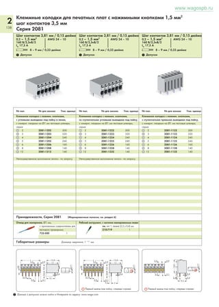 2 
134 
www.wagospb.ru 
1-пр. модульные клеммы для печатных плат и клеммные колодки 2,5 мм2 
шаг контактов 5 / 5,08 мм, 7,5 / 7,62 мм и 10 / 10,16 мм 
Серия 235 
Шаг контактов 5/5,08 мм / 0,2 дюйма 
Шаг контактов 7,5/7,62 мм / 0,3 дюйма 
0,5 – 2,5 мм2 «sol.» AWG 20 – 14 «sol.» 
0,5 – 2,5 мм2 «sol.» AWG 20 – 14 «sol.» 
(1,5 мм2, «sol.» с нажимной кнопкой) 
(1,5 мм2, «sol.» с нажимной кнопкой) 
250 В/4кВ/3, 24 A 300 В, 10 А U 
400 В/6кВ/3, 24 A 300 В, 10 А U 
630 В/4кВ/2, 24 A 300 В, 15 А 2 
1000 В/6кВ/2, 24 A 300 В, 15 А 2 
L 9 – 10 мм / 0,37 дюйма 
L 9 – 10 мм / 0,37 дюйма 
Шаг контактов 10/10,16 мм / 0,4 дюйма 
0,5 – 2,5 мм2 «sol.» AWG 20 – 14 «sol.» 
(1,5 мм2, «sol.» с нажимной кнопкой) 
630 В/8кВ/3, 24 A 300 В, 10 А U 
1000 В/8кВ/2, 24 A 300 В, 15 А 2 
L 9 – 10 мм / 0,37 дюйма 
1 Допуски 1 Допуски 1 Допуски 
Цвет № для № для Упак. 
№ пол. заказа заказа единица 
Цвет № для № для Упак. 
№ пол. заказа заказа единица 
Цвет № для № для Упак. 
№ пол. заказа заказа единица 
1-пр. модульная клемма, 2 вывода под пайку / полюс 
с нажимной кнопкой без 
серые 235-401/331-000 235-401 800 
красные 235-740/331-000 800 
желтые 235-741/331-000 800 
темно-серые 235-742/331-000 235-742 800 
светло-серые 235-743/331-000 235-743 800 
синие 235-744/331-000 235-744 800 
белые 235-745/331-000 800 
оранжевые 235-746/331-000 235-746 800 
светло-зеленые 235-747/331-000 235-747 800 
черные 235-748/331-000 800 
фиолетовые 235-749/331-000 800 
1-проводные клеммные колодки без нажимных кно- 
пок, 2 вывода под пайку/полюс, серые, станд. длины 
2 235-402 420 12 235-412 60 
3 235-403 280 16 235-416 60 
: : 24 235-424 40 
9 235-409 100 36 235-436 20 
10 235-410 80 48 235-448 20 
1-пр. модульная клемма, 2 вывода под пайку / полюс 
с нажимной кнопкой без 
серые 235-501/331-000 235-501 600 
темно-серые 235-752/331-000 235-752 600 
светло-серые 235-753/331-000 235-753 600 
синие 235-754/331-000 235-754 600 
белые 235-755/331-000 600 
оранжевые 235-756/331-000 235-756 600 
светло-зеленые 235-757/331-000 235-757 600 
черные 235-758/331-000 600 
1-проводные клеммные колодки без нажимных кно- 
пок, 2 вывода под пайку/полюс, серые, станд. длины 
2 235-502 280 8 235-508 60 
3 235-503 200 9 235-509 60 
4 235-504 140 10 235-510 60 
5 235-505 120 12 235-512 40 
6 235-506 100 16 235-516 40 
7 235-507 80 24 235-524 20 
Другие клеммные колодки – по запросу пользователя. 
1-пр. модульная клемма, 2 вывода под пайку / полюс 
с нажимной кнопкой без 
серые 235-801/331-000 235-801 400 
темно-серые 235-762/331-000 235-762 400 
светло-серые 235-763/331-000 235-763 400 
синие 235-764/331-000 235-764 400 
белые 235-765/331-000 400 
оранжевые 235-766/331-000 235-766 400 
светло-зеленые 235-767/331-000 235-767 400 
черные 235-768/331-000 400 
1-проводные клеммные колодки без нажимных кно- 
пок, 2 вывода под пайку/полюс, серые, станд. длины 
2 235-802 220 8 235-808 40 
3 235-803 140 9 235-809 40 
4 235-804 120 10 235-810 40 
5 235-805 80 12 235-812 40 
6 235-806 80 16 235-816 20 
7 235-807 60 24 235-824 20 
Другие клеммные колодки – по запросу пользователя. 
Принадлежности для модульных клемм и клеммных колодок, Серия 235 (Маркировочные полоски, см. раздел 6) 
Торцевые пластины, защелки- 
вающиеся, толщ. 1 мм 
серые 235-100 100 
темно-серые 235-200 100 
светло-серые 235-300 100 
синие 235-400 100 
черные 235-500 100 
желтые 235-550 100 
Разделитель, удвоенный шаг 
контактов 
серые 235-701 100 
Торцевые пластины, защелки- 
вающиеся, толщ. 1 мм 
оранжевые 235-600 100 
фиолетовые 235-650 100 
светло-зеленые 235-700 100 
красные 235-800 100 
белые 235-850 100 
Суффикс артикула для цветных клеммных колодок 
с/без нажимных кнопок 3 
синие . . . /. . . -006 
темно-серые . . . /. . . -008 
светло-серые . . . /. . . -009 
оранжевые . . . /. . . -012 
светло-зеленые . . . /. . . -017 
Размеры тонких многожильных проводников: 
0,25 мм2 - 0,5 мм2, 2 А 
0,75 мм2 - 1,5 мм2, 6 А 
Рабочий инструмент, с частично 3 
изолированным лезвием, тип 2, 
лезвие (3,5 x 0,5) мм 210-720 1 
Габаритные размеры (Для подстройки шага контактов сжать оконечные клеммы, чтобы центры входных отверстий находились на нужных местах). 
L = (кол-во полюсов x шаг контакта) + 1,5 мм 
Модульные клеммы 
Разделитель 
Диаметр сверления: 1 + 0,1 мм Диаметр сверления: 1 + 0,1 мм Диаметр сверления: 1 + 0,1 мм 
1 Данные о допусках можно найти в Интернете по адресу: www.wago.com. Технические пояснения и сокращения см. в техническом разделе. 
 