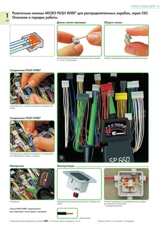 Модульные клеммы и клеммные колодки, боковой монтаж 
Серия от 260 до 262 
1 
84 Установка монтаж 
Установка модульных клемм в клеммные сборки. 
Соединение CAGE CLAMP® 
Зажим проводника. 
Маркировка 
Маркировка самоклеящимися маркировочными 
полосками. 
www.wagospb.ru 
Установка торцевой пластины. Клеммная сборка с крепежными фланцами, винтовое 
Исполнения Объединение перемычками 
Клеммная сборка с нажимными кнопками с одной 
стороны. 
Клеммная колодка с маркировочным гнездом для 
системы быстрой маркировки Mini-WSB (см. Полный 
каталог продукции, том 1). 
крепление. 
Подключение проводника при помощи нажимной 
кнопки. 
Маркировка непосредственным выполнением печати 
(по запросу). 
монтаж 
Клеммная сборка с крепежными фланцами, винтовой 
монтаж адаптера 209-123 (расстояние между адапте- 
рами не должно превышать 35 – 40 мм). 
монтаж 
Клеммная сборка с крепежными фланцами,на несу- 
щей рейке 35 мм 
Зажим CAGE CLAMP® предназначен для следующих типов медных проводников: 
многожильные тонкие многожильные с опресованными жилами с наконечником (с герметич- 
ной опрессовкой)* 
со штифтовым наконеч- 
ником 
одножильные 
*При подсоединении проводников с наконечником их максимальное сечение должно быть на 
единицу меньше максимального сечения проводника. Длина полоски, см. упаковку и инструкции. 
Объединение при помощи вставной перемычки. 
 