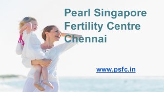 Pearl Singapore
Fertility Centre
Chennai
www.psfc.in
 