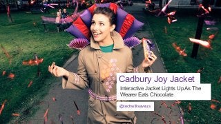 Cadbury Joy Jacket
Interactive Jacket Lights Up As The
Wearer Eats Chocolate
@techwillsaveus

 