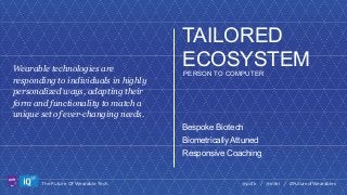 Wearable technologies are
responding to individuals in highly
personalized ways, adapting their
form and functionality to match a
unique set of ever-changing needs.

TAILORED
ECOSYSTEM
PERSON TO COMPUTER

Bespoke Biotech
Biometrically Attuned
Responsive Coaching

LABS

The Future Of Wearable Tech

@psfk / @intel / #FutureofWearables

 