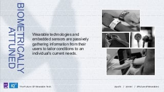 BIOMETRICALLY
ATTUNED
LABS

Wearable technologies and
embedded sensors are passively
gathering information from their
users to tailor conditions to an
individual's current needs.

The Future Of Wearable Tech

@psfk / @intel / #FutureofWearables

 
