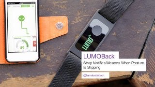LUMOBack
Strap Notifies Wearers When Posture
Is Slipping
@lumobodytech

 