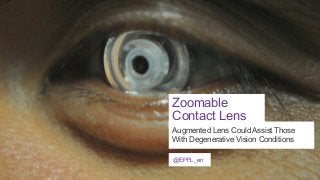 Zoomable
Contact Lens
Augmented Lens Could Assist Those
With Degenerative Vision Conditions
@EPFL_en

 