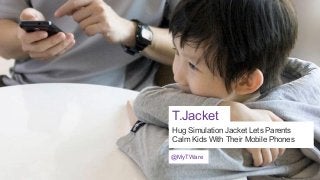 T.Jacket
Hug Simulation Jacket Lets Parents
Calm Kids With Their Mobile Phones
@MyTWare

 
