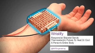 Wristify
Responsive Bracelet Sends
Thermoelectric Pulses To Heat Or Cool
A Person's Entire Body
@MITEngineering

 