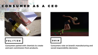 Lululemon
C O N S U M E R A S A C E O
V O L I T I O N O R I N
Consumers paired with chemists to create
and earn commission from products.
Consumers vote on brand’s manufacturing and
social responsibility decisions.
 