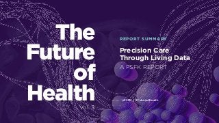 @PSFK | #FutureofHealth
Precision Care
Through Living Data
REPORT SUMMARYThe
Future
of
Health
A PSFK REPORT
Vol. 3
 