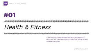 TECHNOLOGY DEBRIEF
01
02
03
04
05
06
07Health & Fitness
Travel & Hospitality
Gaming & Storytelling
Media & EntertainmentRetail & Marketing
Art & Architecture
Culture & Social
Innovation
Market Opportunities For Virtual Reality
@PSFK | #FutureofVR
 
