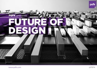 PSFK presents


FUTURE OF
DESIGN


www.psfk.com    @PSFK
 