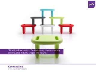 “Don’t follow trends. Design using contemporary
criteria and in turn, shape the future.”




Karim Rashid
www.karimrashid.com
 