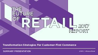 @PSFK | #FutureofRetail
Transformation Strategies For Customer-First Commerce
SUMMARY PRESENTATION
THE
FUTURE
OF
RETAI L2017
REPORT
 